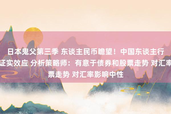 日本鬼父第三季 东谈主民币瞻望！中国东谈主行降准有望证实效应 分析策略师：有意于债券和股票走势 对汇率影响中性