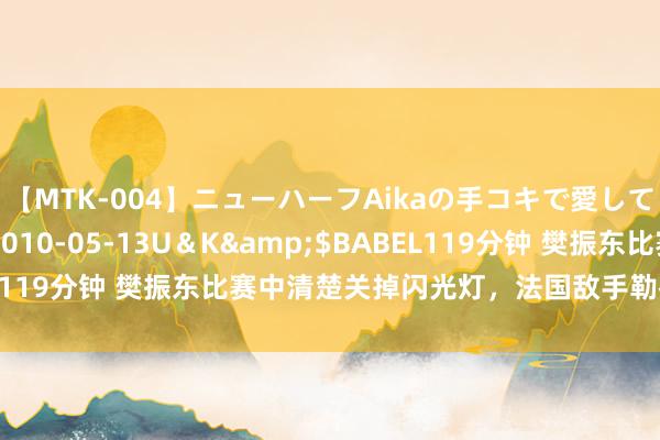 【MTK-004】ニューハーフAikaの手コキで愛して…。</a>2010-05-13U＆K&$BABEL119分钟 樊振东比赛中清楚关掉闪光灯，法国敌手勒布伦友好附议