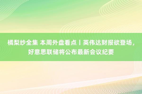 橘梨纱全集 本周外盘看点丨英伟达财报欲登场，好意思联储将公布最新会议纪要