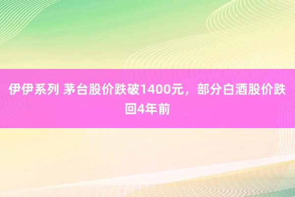 伊伊系列 茅台股价跌破1400元，部分白酒股价跌回4年前