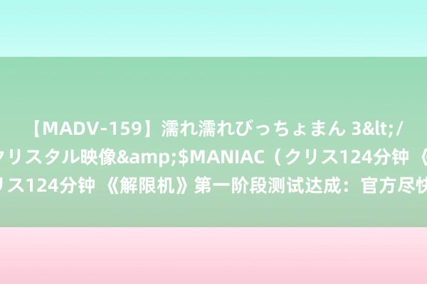 【MADV-159】濡れ濡れびっちょまん 3</a>2010-07-23クリスタル映像&$MANIAC（クリス124分钟 《解限机》第一阶段测试达成：官方尽快优化机体均衡性