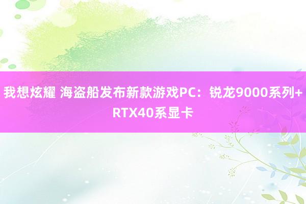 我想炫耀 海盗船发布新款游戏PC：锐龙9000系列+RTX40系显卡