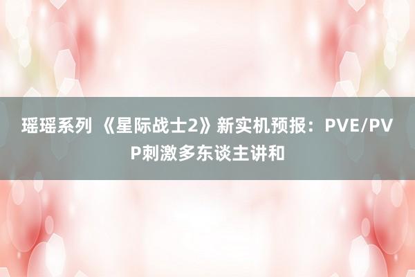 瑶瑶系列 《星际战士2》新实机预报：PVE/PVP刺激多东谈主讲和