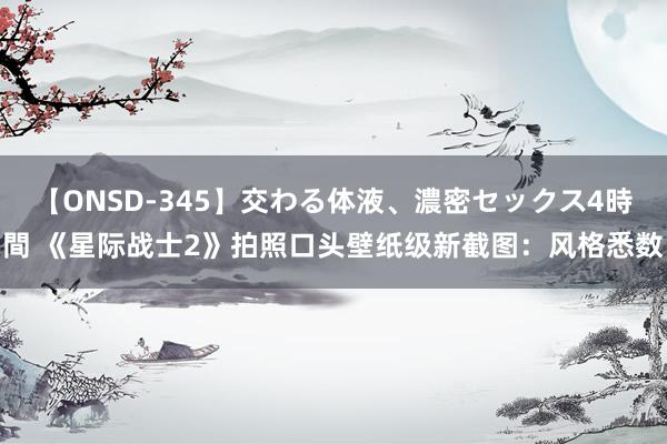 【ONSD-345】交わる体液、濃密セックス4時間 《星际战士2》拍照口头壁纸级新截图：风格悉数