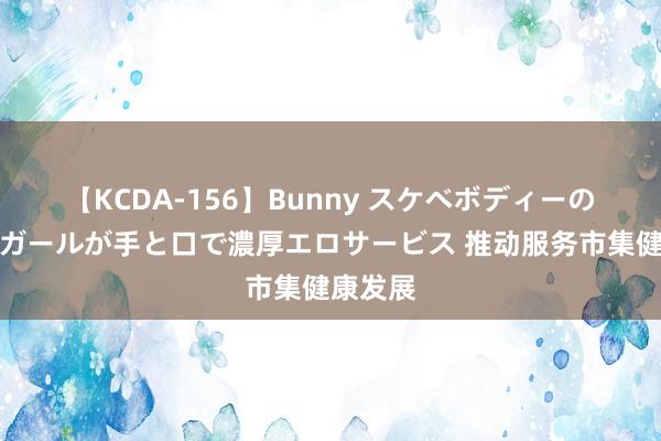 【KCDA-156】Bunny スケベボディーのバニーガールが手と口で濃厚エロサービス 推动服务市集健康发展