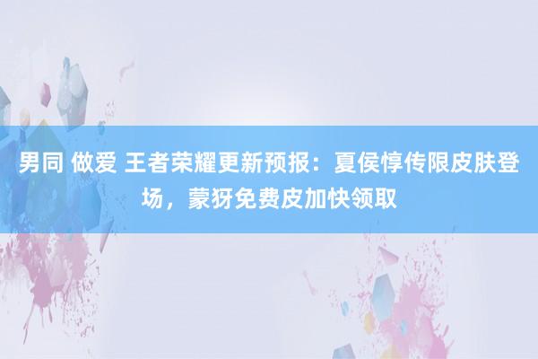 男同 做爱 王者荣耀更新预报：夏侯惇传限皮肤登场，蒙犽免费皮加快领取