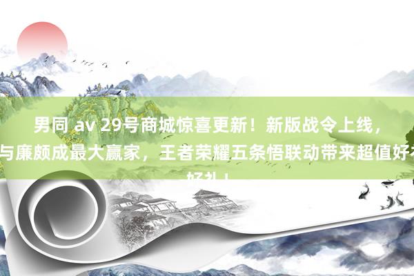 男同 av 29号商城惊喜更新！新版战令上线，澜与廉颇成最大赢家，王者荣耀五条悟联动带来超值好礼！