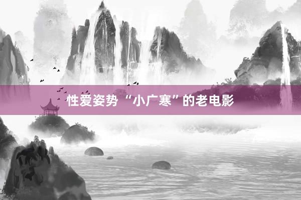 性爱姿势 “小广寒”的老电影