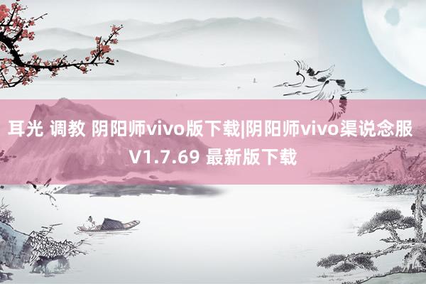 耳光 调教 阴阳师vivo版下载|阴阳师vivo渠说念服 V1.7.69 最新版下载