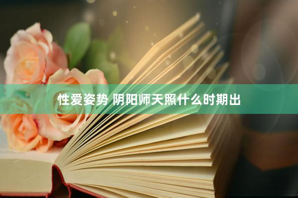 性爱姿势 阴阳师天照什么时期出