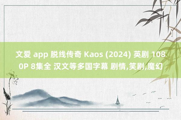 文爱 app 脱线传奇 Kaos (2024) 英剧 1080P 8集全 汉文等多国字幕 剧情,笑剧,魔幻