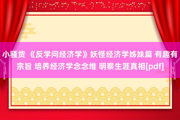 小骚货 《反学问经济学》妖怪经济学姊妹篇 有趣有宗旨 培养经济学念念维 明察生涯真相[pdf]