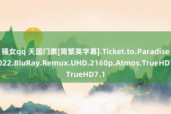 骚女qq 天国门票[简繁英字幕].Ticket.to.Paradise.2022.BluRay.Remux.UHD.2160p.Atmos.TrueHD7.1