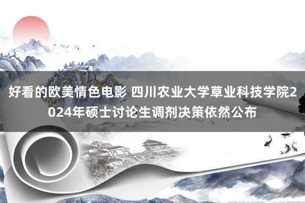 好看的欧美情色电影 四川农业大学草业科技学院2024年硕士讨论生调剂决策依然公布