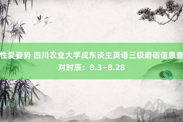 性爱姿势 四川农业大学成东谈主英语三级磨砺信息查对时辰：8.3—8.28