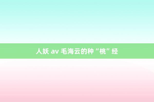 人妖 av 毛海云的种“桃”经