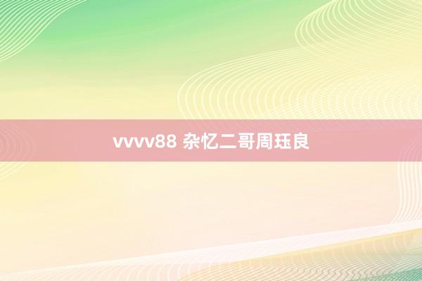 vvvv88 杂忆二哥周珏良