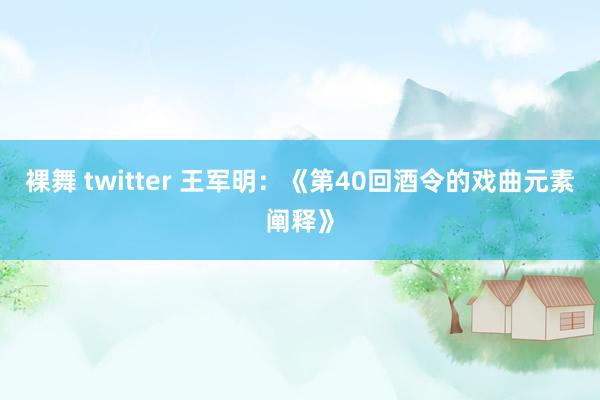 裸舞 twitter 王军明：《第40回酒令的戏曲元素阐释》